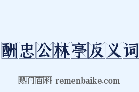 酬忠公林亭反义词是什么意思的图片
